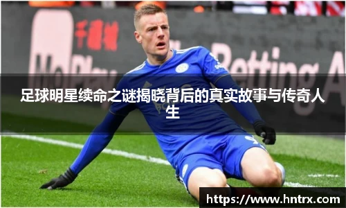 足球明星续命之谜揭晓背后的真实故事与传奇人生